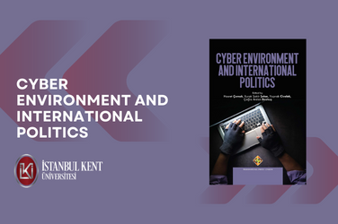 Prof. Çomak’ın baş editörlüğünde “Cyber Environment and International Politics” kitabı yayımlandı